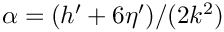 $ \alpha = (h' + 6 \eta') / (2 k^2) $