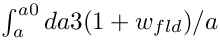 $ \int_{a}^{a0} da 3(1+w_{fld})/a $