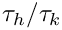 $ \tau_h/\tau_k $